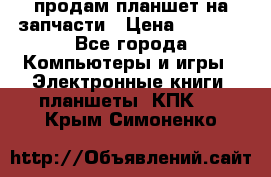 продам планшет на запчасти › Цена ­ 1 000 - Все города Компьютеры и игры » Электронные книги, планшеты, КПК   . Крым,Симоненко